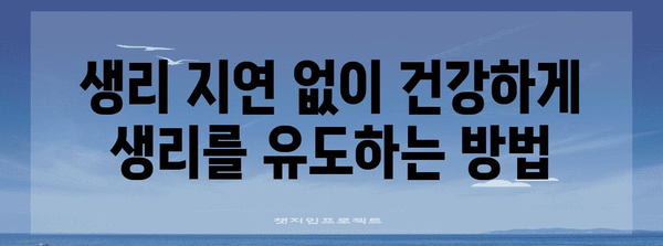 생리 조기 유도 | 안전하고 효과적인 5가지 방법