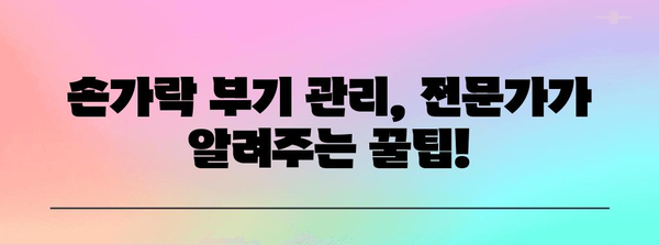 손가락 부기 관리 완벽 가이드 | 부종 해결법과 예방 팁