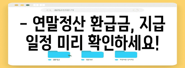 연말정산 환급금, 언제 받을 수 있을까요? | 2023년 연말정산 환급 지급 시기, 확인하세요!