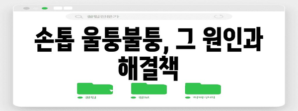 손톱 울퉁불퉁 해결책 | 원인 분석과 과학적 대처법