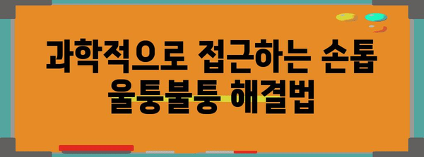 손톱 울퉁불퉁 해결책 | 원인 분석과 과학적 대처법