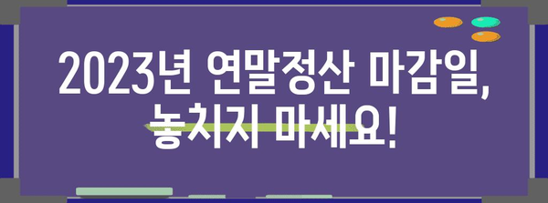 연말정산 마감일, 놓치지 말고 확인하세요! | 2023년 연말정산 기간, 신고 방법, 주요 변경 사항
