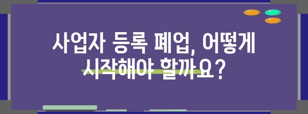 사업자 등록 폐업 가이드 | 유용한 팁과 단계별 안내