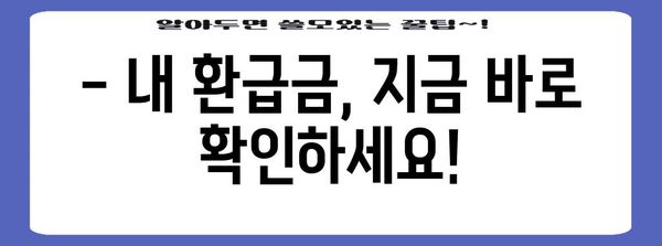 연말정산 국세청 환급, 언제 받을 수 있을까요? | 환급시기, 확인 방법, 팁