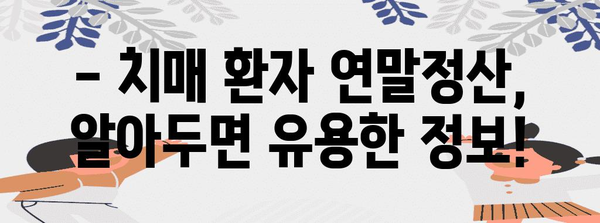 치매 환자 연말정산, 꼭 챙겨야 할 서류는? | 치매 연말정산, 의료비 공제, 증빙 서류, 세금 환급