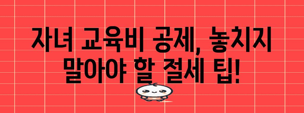 2023 연말정산, 자녀 교육비 공제 꼼꼼히 챙기세요! | 자녀 교육비 세액공제, 공제대상, 공제율, 절세 팁