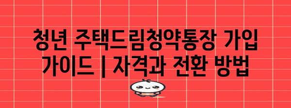 청년 주택드림청약통장 가입 가이드 | 자격과 전환 방법