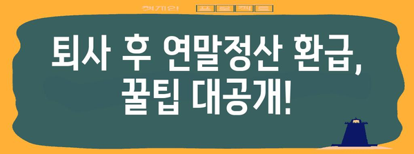 중도퇴사 후 연말정산 환급받는 방법| 놓치지 말아야 할 꿀팁 | 연말정산, 환급, 퇴사, 세금