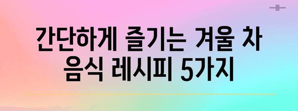 겨울 건강 지키기 | 따뜻한 차 음식 레시피 5가지