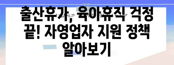 자영업자 출산 지원 혜택 | 급여, 휴가 지원금, 정부 지원 완벽 정리