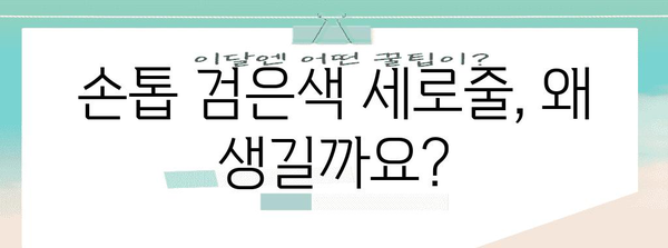 손톱 검은색 세로줄 | 원인과 영양제 활용 가이드