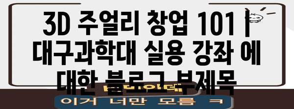 3D 주얼리 창업 101 | 대구과학대 실용 강좌