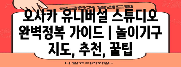 오사카 유니버설 스튜디오 완벽정복 가이드 | 놀이기구 지도, 추천, 꿀팁