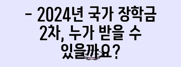 2024년 국가 장학금 2차 신청 가이드 | 자격과 서류, 주의 사항