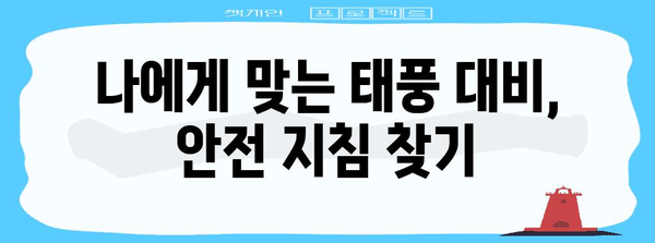태풍 대비, 나에게 꼭 맞는 안전 지침 찾기 | 태풍, 안전 가이드, 대비, 행동 요령, 정보