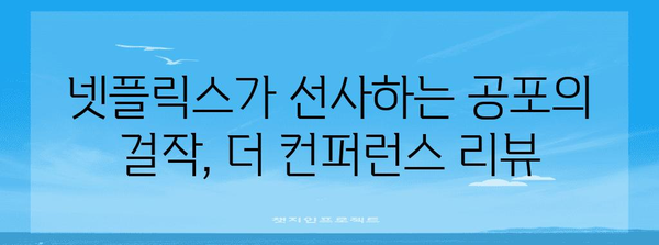 더 컨퍼런스 리뷰 | 공포의 심장을 두드리는 넷플릭스 걸작