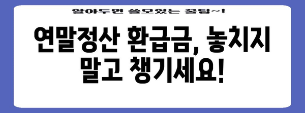 연말정산 환급금 조회| 내가 받을 수 있는 금액은 얼마일까요? | 환급 계산, 조회 방법, 팁