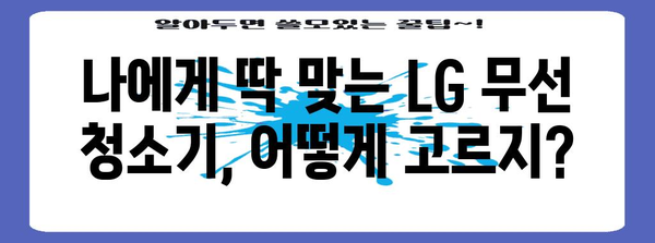 맞춤형 LG 무선 청소기 | 당신의 집안일을 혁신할 완벽한 모델 선택