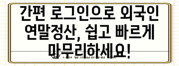 외국인 연말정산, 간편 로그인으로 손쉽게 마무리하세요! | 연말정산, 외국인, 2023, 가이드, 방법