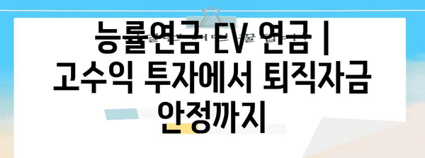 능률연금 EV 연금 | 고수익 투자에서 퇴직자금 안정까지