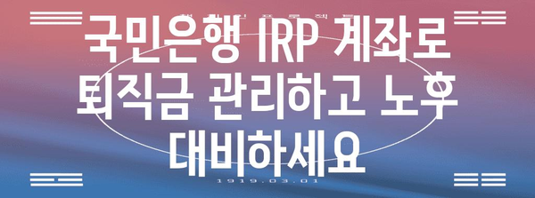 국민 은행 IRP 계좌 | 퇴직금과 노후 대비를 위한 전략