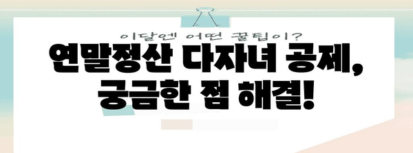 연말정산 다자녀 공제 꿀팁| 놓치지 말아야 할 핵심 정리 | 다자녀, 연말정산, 세금, 공제, 가이드